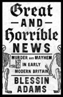 GREAT AND HORRIBLE NEWS: MURDER AND MAYHEM IN EARLY